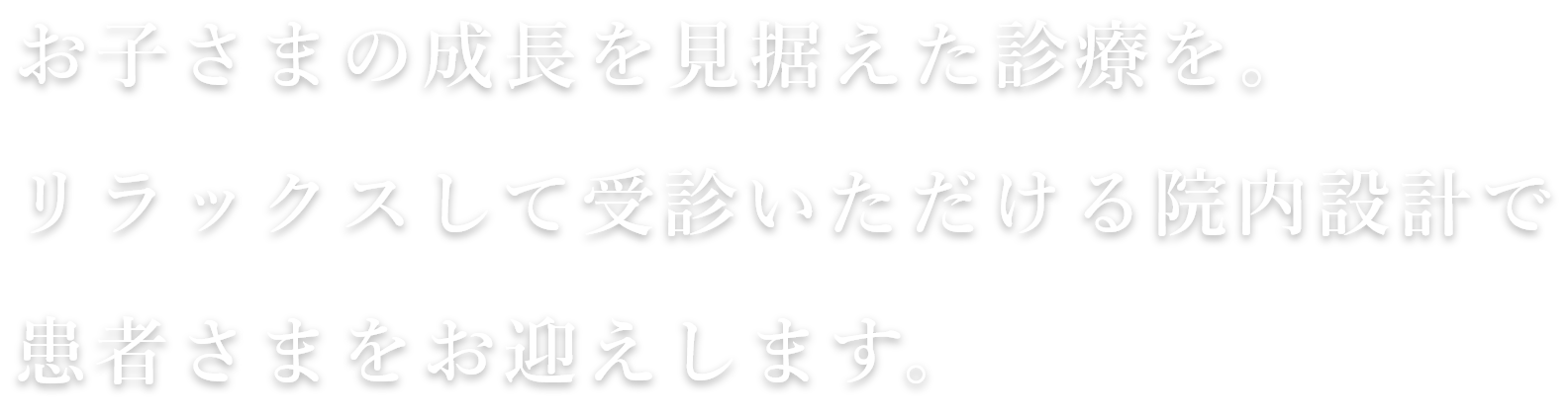 お子さまの成長を見据えた診療を。リラックスして受診いただける院内設計で患者さまをお迎えします。